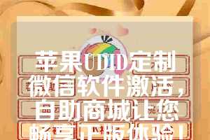 苹果UDID定制微信软件激活，自助商城让您畅享正版体验！