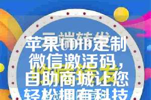 苹果UDID定制微信激活码，自助商城让您轻松拥有科技生活！