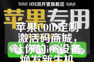 苹果UDID定制激活码商城，让你的iOS设备焕发新生机