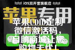 苹果UDID定制微信激活码，自助商城让您购物无忧！