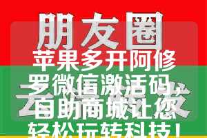 苹果多开阿修罗微信激活码，自助商城让您轻松玩转科技！