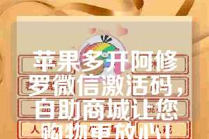 苹果多开阿修罗微信激活码，自助商城让您购物更放心！