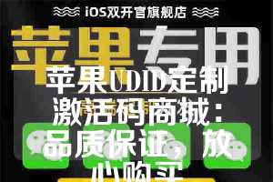 苹果UDID定制激活码商城：品质保证，放心购买