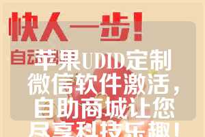 苹果UDID定制微信软件激活，自助商城让您尽享科技乐趣！