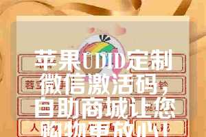 苹果UDID定制微信激活码，自助商城让您购物更放心！