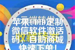 苹果UDID定制微信软件激活码，自助商城快速下单！