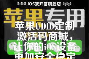 苹果UDID定制激活码商城，让你的iOS设备更加安全稳定