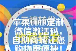 苹果UDID定制微信激活码，自助商城让您购物更便捷！