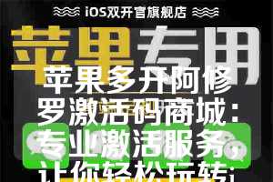 苹果多开阿修罗激活码商城：专业激活服务，让你轻松玩转iOS