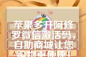 苹果多开阿修罗微信激活码，自助商城让您购物更便捷！