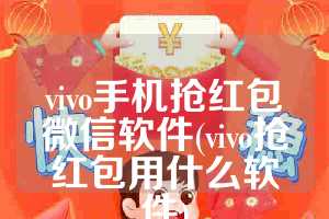 vivo手机抢红包微信软件(vivo抢红包用什么软件)