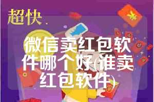 微信卖红包软件哪个好(谁卖红包软件)