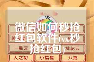 微信如何秒抢红包软件(vx秒抢红包)