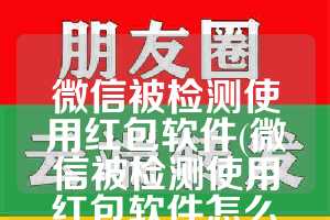 微信被检测使用红包软件(微信被检测使用红包软件怎么解除)