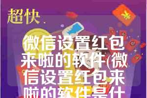 微信设置红包来啦的软件(微信设置红包来啦的软件是什么)