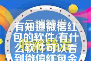 有知道微信红包的软件(有什么软件可以看到微信红包金额)