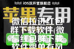 微信拉进红包群下载软件(微信红包群下载软件跟单有风险吗)