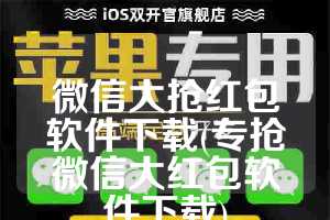 微信大抢红包软件下载(专抢微信大红包软件下载)