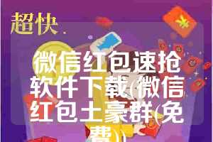 微信红包速抢软件下载(微信红包土豪群(免费))