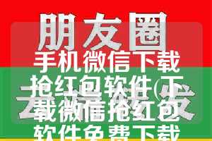 手机微信下载抢红包软件(下载微信抢红包软件免费下载安装)