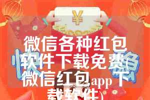 微信各种红包软件下载免费(微信红包app下载软件)