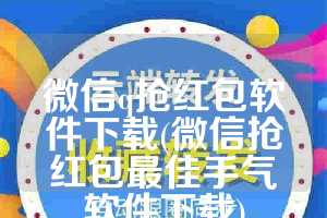 微信q抢红包软件下载(微信抢红包最佳手气软件下载)