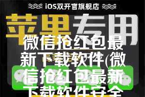 微信抢红包最新下载软件(微信抢红包最新下载软件安全吗)