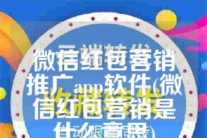 微信红包营销推广app软件(微信红包营销是什么意思)