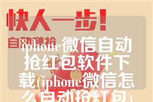 iphone微信自动抢红包软件下载(iphone微信怎么自动抢红包)