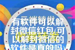 有软件可以解封微信红包(可以解封微信的软件是真的吗)