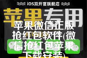 苹果微信正版抢红包软件(微信抢红包苹果下载安装)