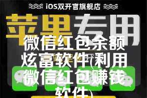 微信红包余额炫富软件(利用微信红包赚钱软件)