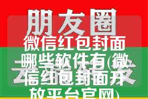 微信红包封面哪些软件有(微信红包封面开放平台官网)