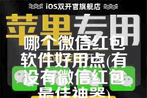 哪个微信红包软件好用点(有没有微信红包最佳神器)