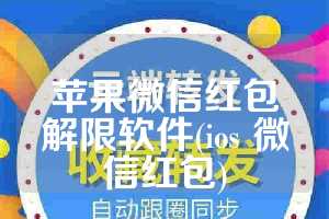 苹果微信红包解限软件(ios 微信红包)