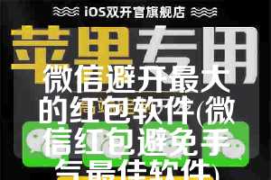 微信避开最大的红包软件(微信红包避免手气最佳软件)