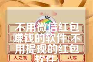 不用微信红包赚钱的软件(不用提现的红包软件)