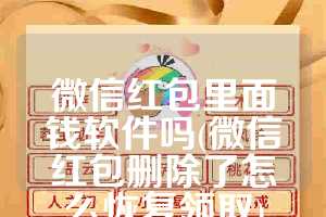 微信红包里面钱软件吗(微信红包删除了怎么恢复领取)