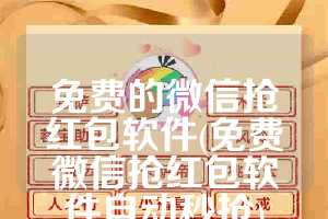 免费的微信抢红包软件(免费微信抢红包软件自动秒抢)