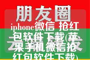 iphone微信 抢红包软件下载(苹果手机微信抢红包软件下载)